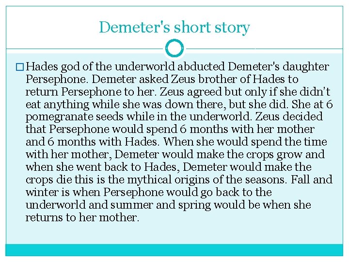 Demeter's short story � Hades god of the underworld abducted Demeter's daughter Persephone. Demeter