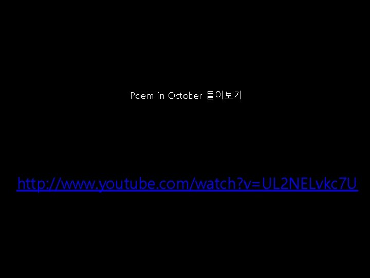 Poem in October 들어보기 http: //www. youtube. com/watch? v=UL 2 NELvkc 7 U 