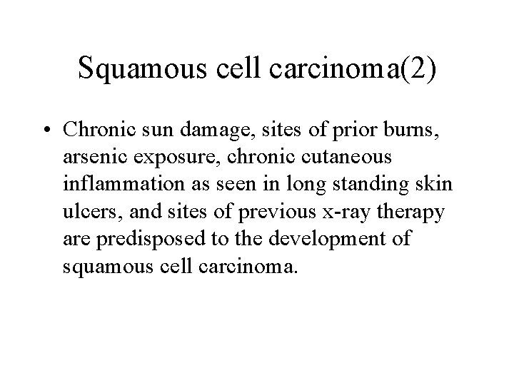 Squamous cell carcinoma(2) • Chronic sun damage, sites of prior burns, arsenic exposure, chronic