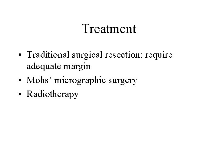 Treatment • Traditional surgical resection: require adequate margin • Mohs’ micrographic surgery • Radiotherapy