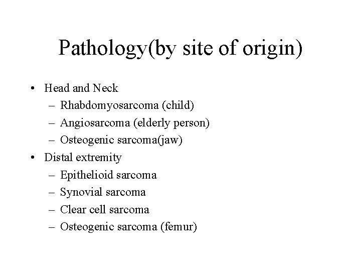 Pathology(by site of origin) • Head and Neck – Rhabdomyosarcoma (child) – Angiosarcoma (elderly