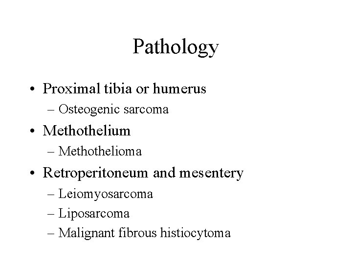 Pathology • Proximal tibia or humerus – Osteogenic sarcoma • Methothelium – Methothelioma •