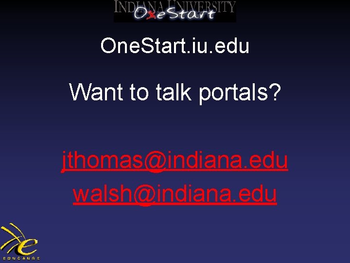 One. Start. iu. edu Want to talk portals? jthomas@indiana. edu walsh@indiana. edu 