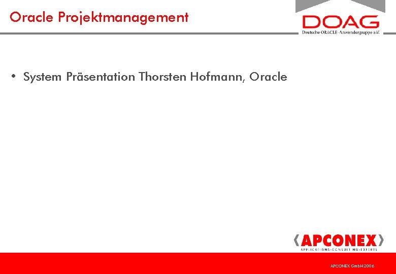 Oracle Projektmanagement • System Präsentation Thorsten Hofmann, Oracle APCONEX Gmb. H 2006 