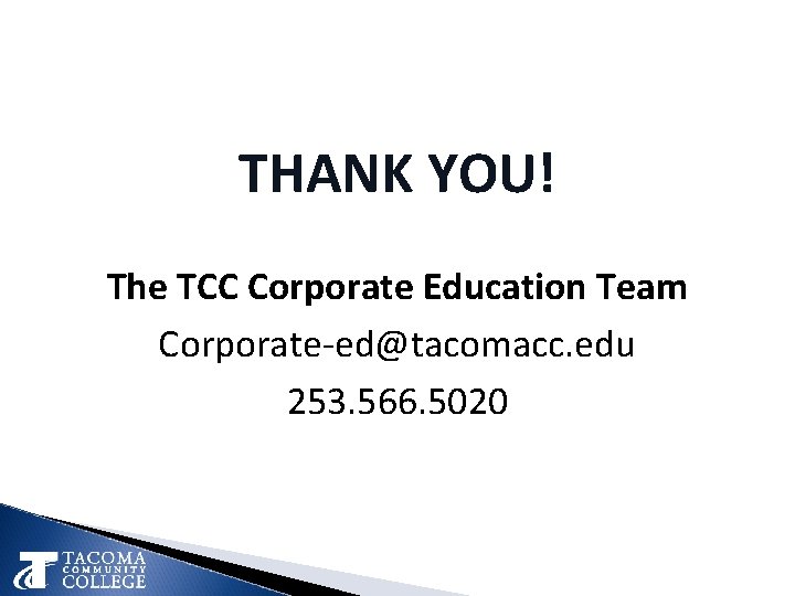 THANK YOU! The TCC Corporate Education Team Corporate-ed@tacomacc. edu 253. 566. 5020 