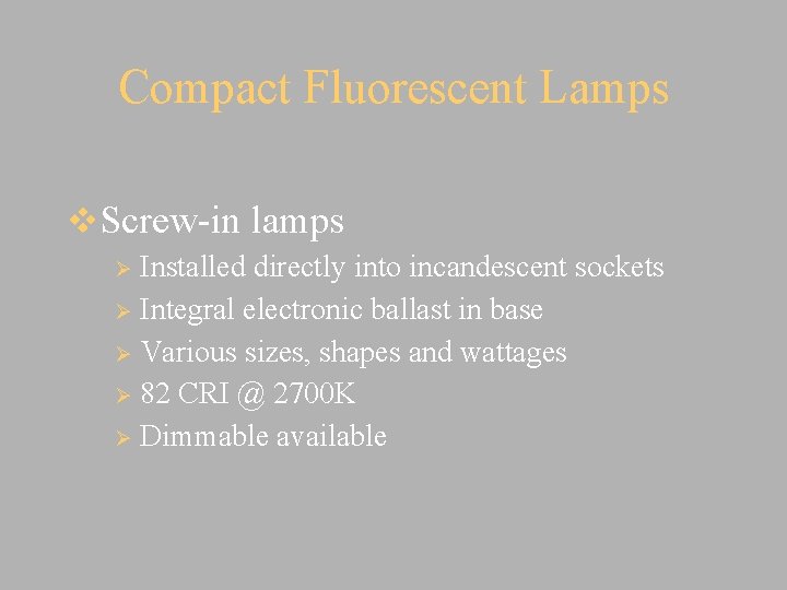 Compact Fluorescent Lamps v. Screw-in lamps Installed directly into incandescent sockets Ø Integral electronic