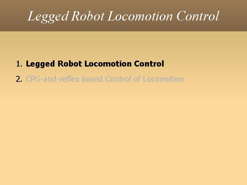 Legged Robot Locomotion Control 1. Legged Robot Locomotion Control 2. CPG-and-reflex based Control of