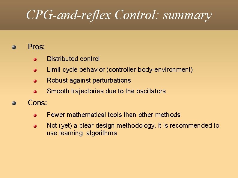 CPG-and-reflex Control: summary Pros: Distributed control Limit cycle behavior (controller-body-environment) Robust against perturbations Smooth