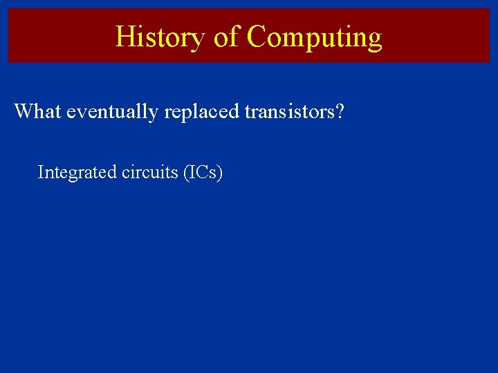 History of Computing What eventually replaced transistors? Integrated circuits (ICs) 