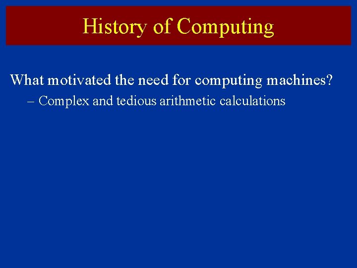 History of Computing What motivated the need for computing machines? – Complex and tedious