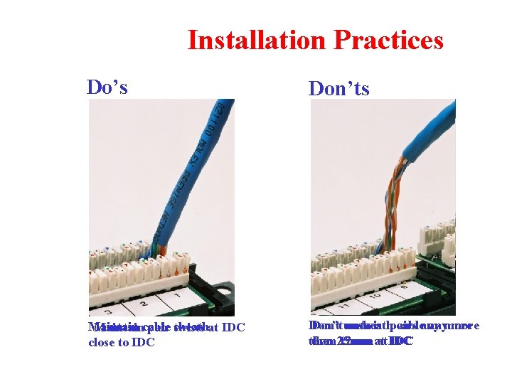 Installation Practices Do’s Don’ts Maintain sheathat IDC Maintaincable pair twists close to IDC Don’t