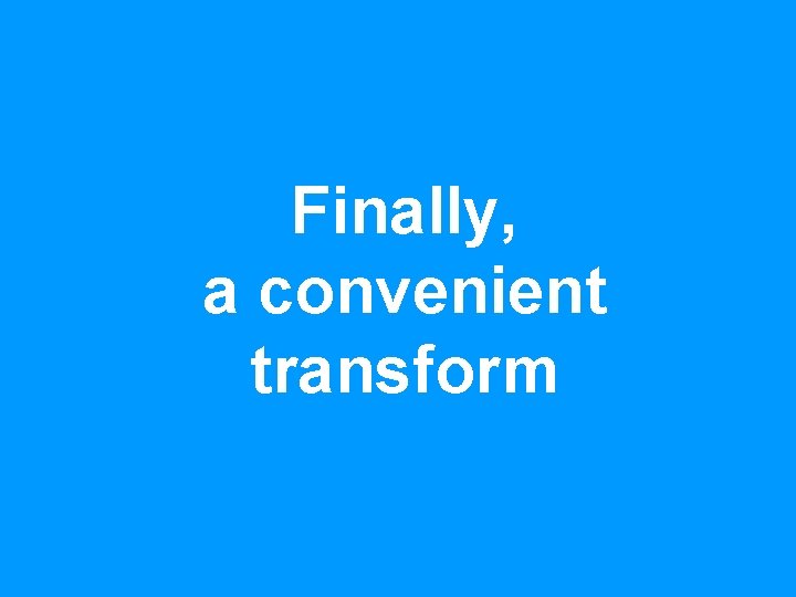 Finally, a convenient transform 