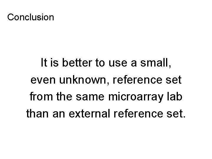 Conclusion It is better to use a small, even unknown, reference set from the