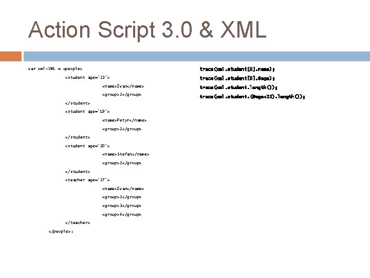 Action Script 3. 0 & XML var xml: XML = <people> trace(xml. student[0]. name);