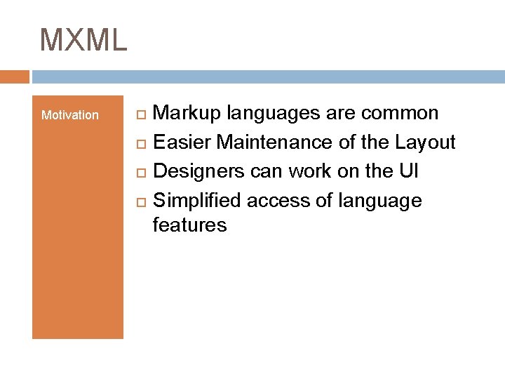 MXML Motivation Markup languages are common Easier Maintenance of the Layout Designers can work