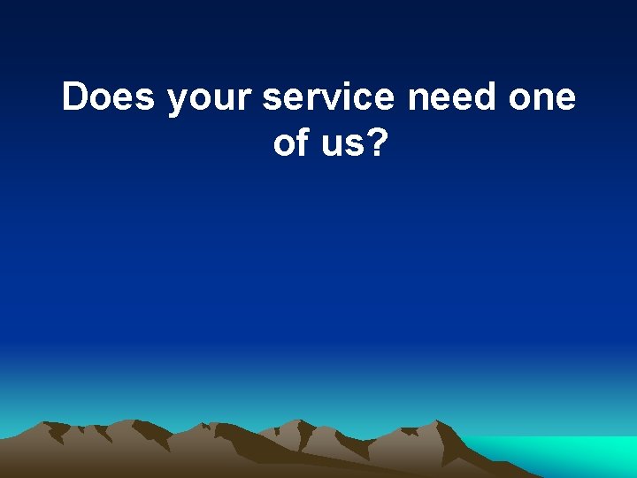Does your service need one of us? 