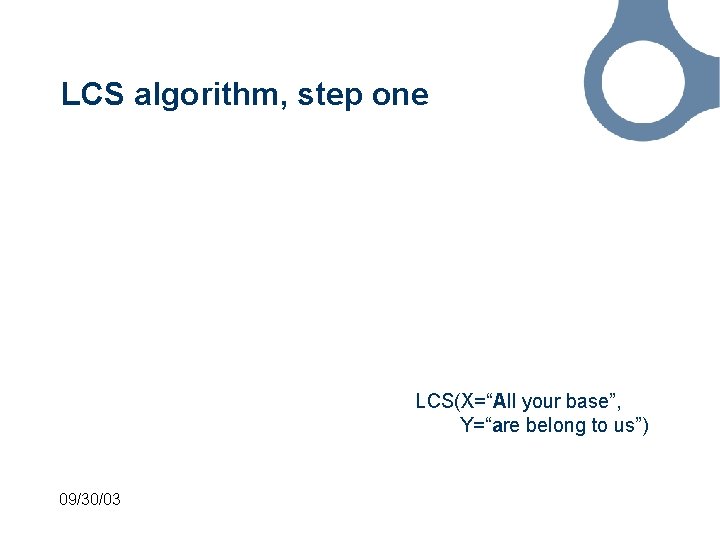 LCS algorithm, step one LCS(X=“All your base”, Y=“are belong to us”) 09/30/03 