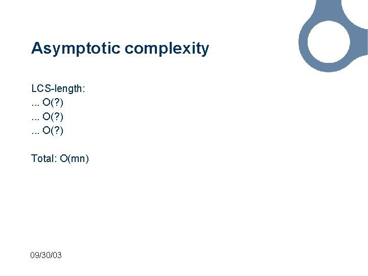 Asymptotic complexity LCS-length: . . . O(? ) Total: O(mn) 09/30/03 