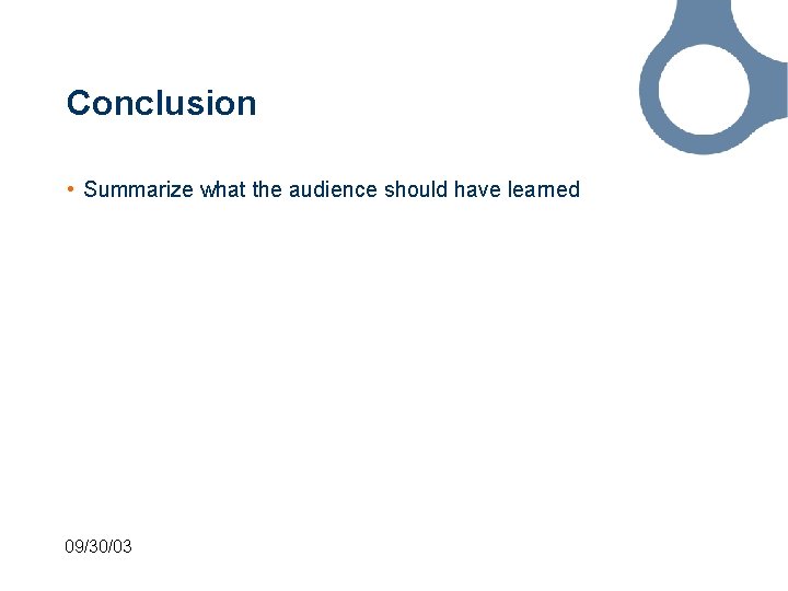 Conclusion • Summarize what the audience should have learned 09/30/03 