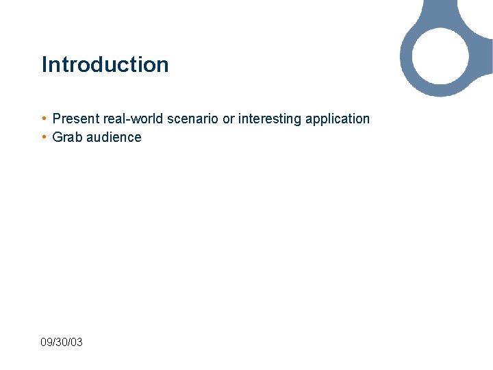 Introduction • Present real-world scenario or interesting application • Grab audience 09/30/03 