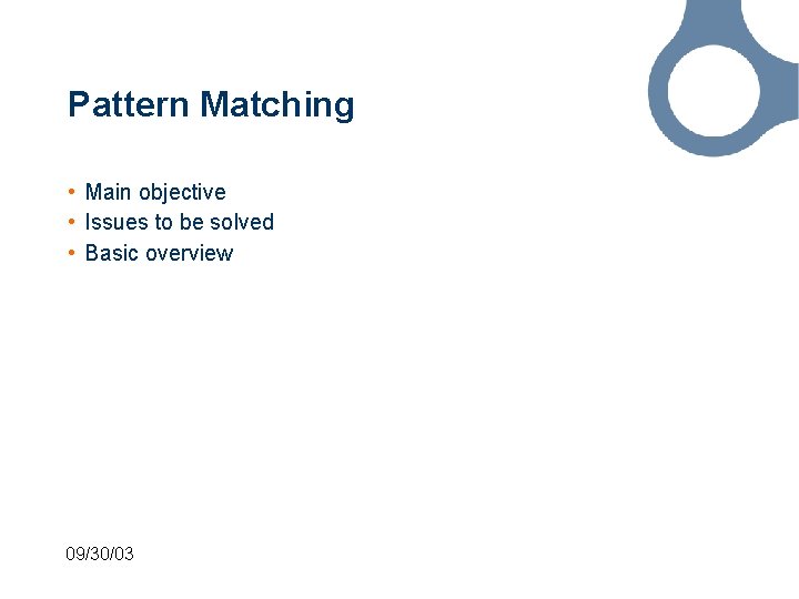 Pattern Matching • Main objective • Issues to be solved • Basic overview 09/30/03