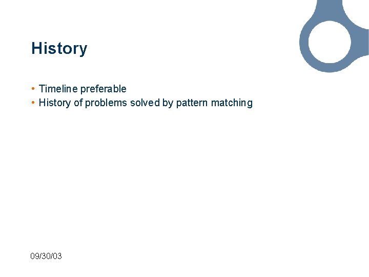 History • Timeline preferable • History of problems solved by pattern matching 09/30/03 