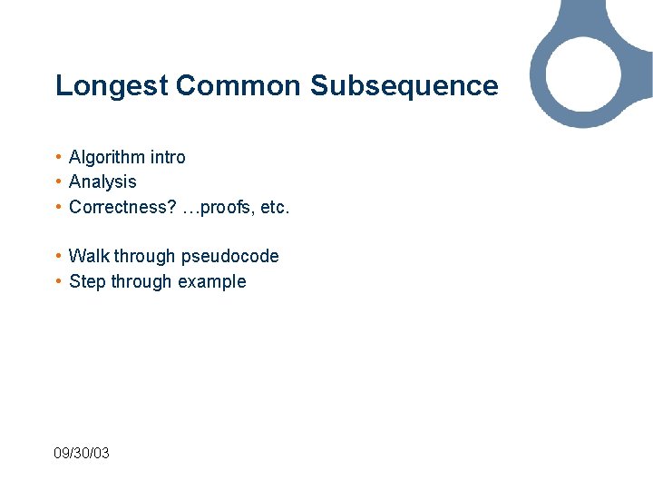 Longest Common Subsequence • Algorithm intro • Analysis • Correctness? …proofs, etc. • Walk