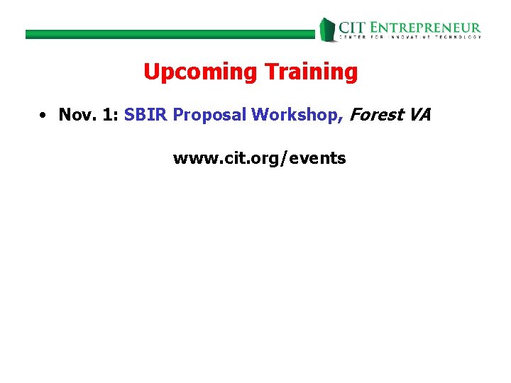 Upcoming Training • Nov. 1: SBIR Proposal Workshop, Forest VA www. cit. org/events 