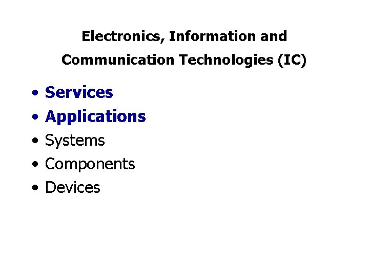 Electronics, Information and Communication Technologies (IC) • • • Services Applications Systems Components Devices