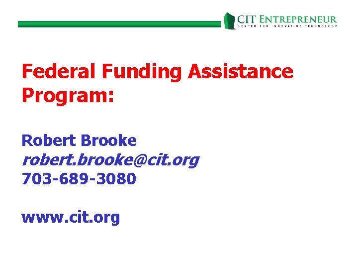 Federal Funding Assistance Program: Robert Brooke robert. brooke@cit. org 703 -689 -3080 www. cit.