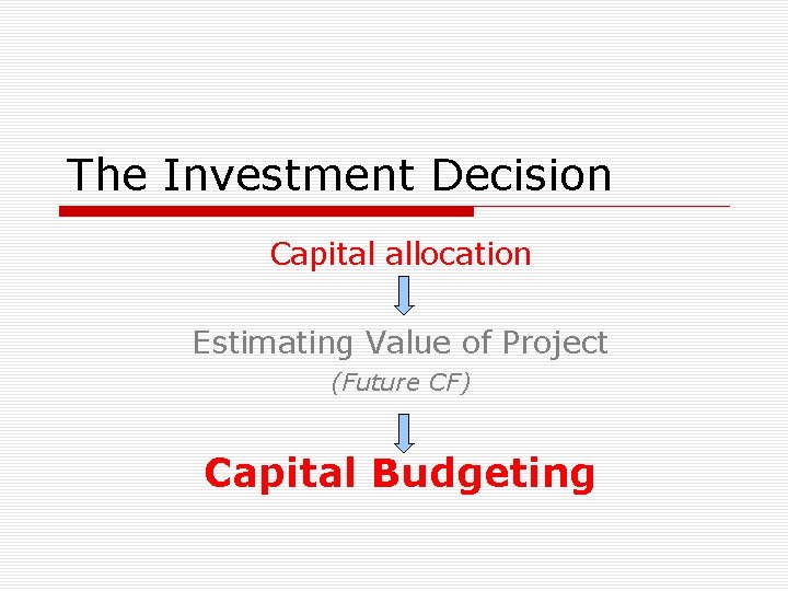 The Investment Decision Capital allocation Estimating Value of Project (Future CF) Capital Budgeting 