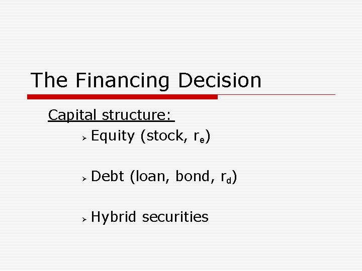 The Financing Decision Capital structure: Equity (stock, re) Debt (loan, bond, rd) Hybrid securities