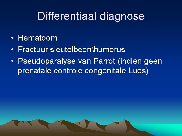 Differentiaal diagnose • Hematoom • Fractuur sleutelbeenhumerus • Pseudoparalyse van Parrot (indien geen prenatale