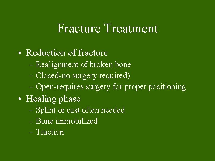 Fracture Treatment • Reduction of fracture – Realignment of broken bone – Closed-no surgery Fracture Treatment • Reduction of fracture – Realignment of broken bone – Closed-no surgery
