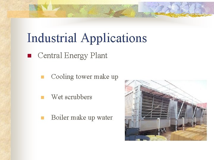 Industrial Applications n Central Energy Plant n Cooling tower make up n Wet scrubbers