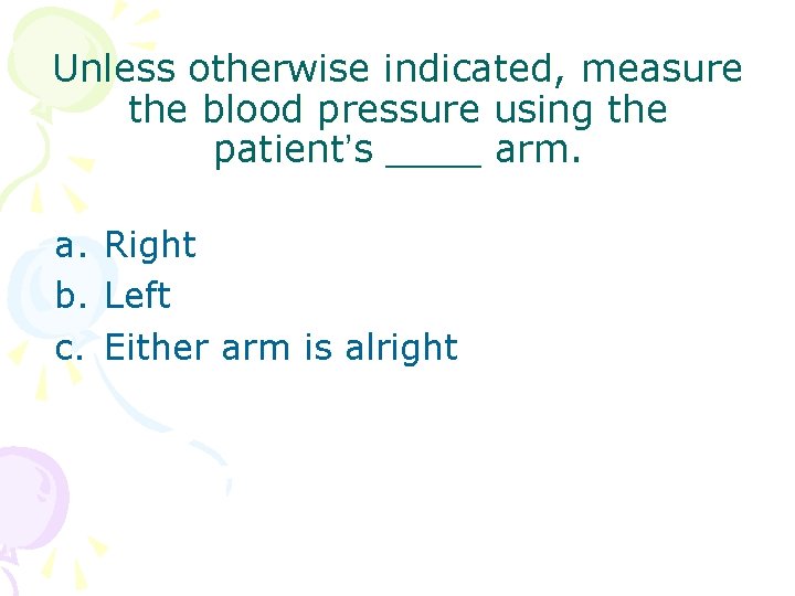 Unless otherwise indicated, measure the blood pressure using the patient’s ____ arm. a. Right Unless otherwise indicated, measure the blood pressure using the patient’s ____ arm. a. Right