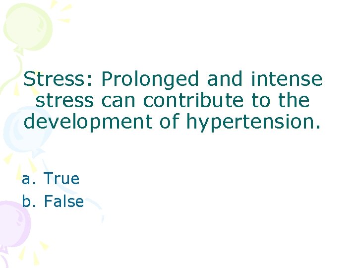 Stress: Prolonged and intense stress can contribute to the development of hypertension. a. True Stress: Prolonged and intense stress can contribute to the development of hypertension. a. True