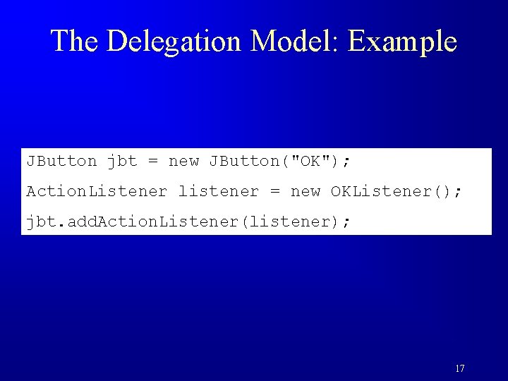 The Delegation Model: Example JButton jbt = new JButton("OK"); Action. Listener listener = new