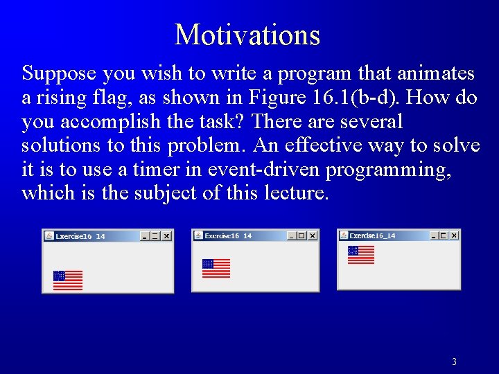 Motivations Suppose you wish to write a program that animates a rising flag, as
