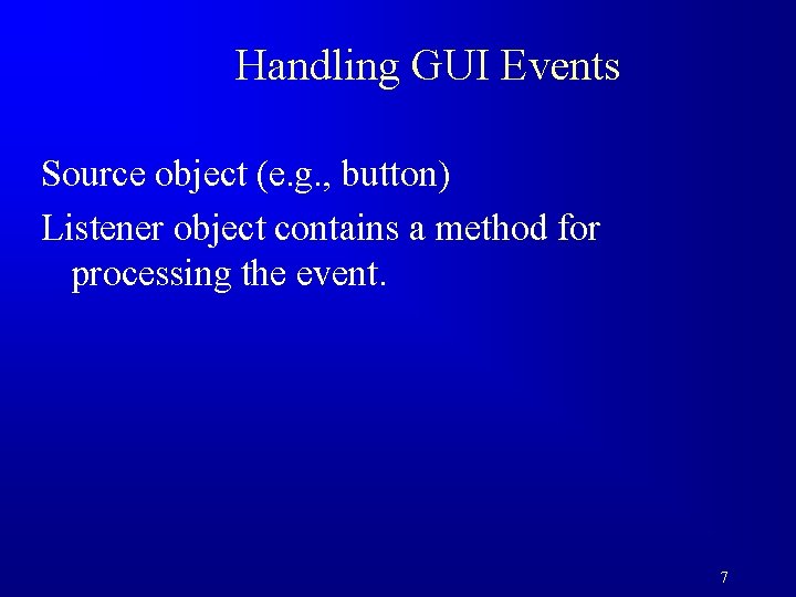 Handling GUI Events Source object (e. g. , button) Listener object contains a method