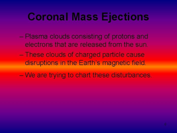 Coronal Mass Ejections – Plasma clouds consisting of protons and electrons that are released