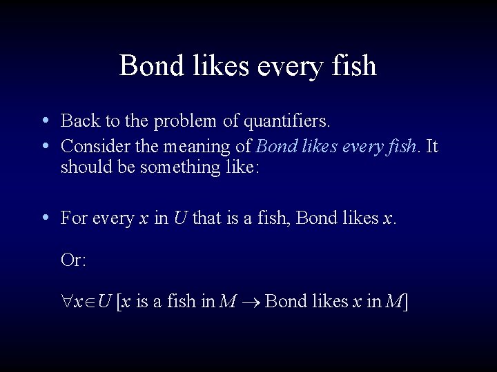 Bond likes every fish • Back to the problem of quantifiers. • Consider the