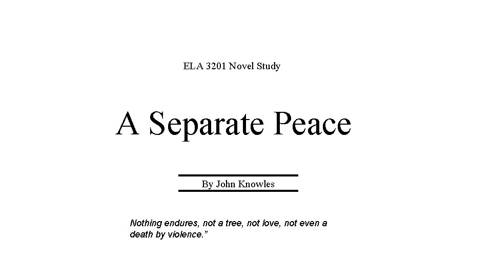 ELA 3201 Novel Study A Separate Peace By John Knowles Nothing endures, not a