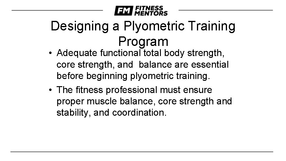 Designing a Plyometric Training Program • Adequate functional total body strength, core strength, and