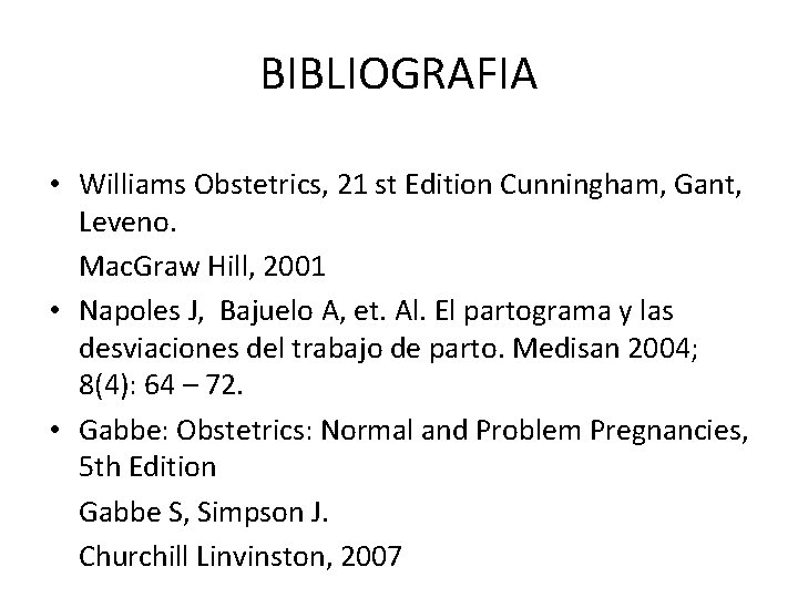 BIBLIOGRAFIA • Williams Obstetrics, 21 st Edition Cunningham, Gant, Leveno. Mac. Graw Hill, 2001