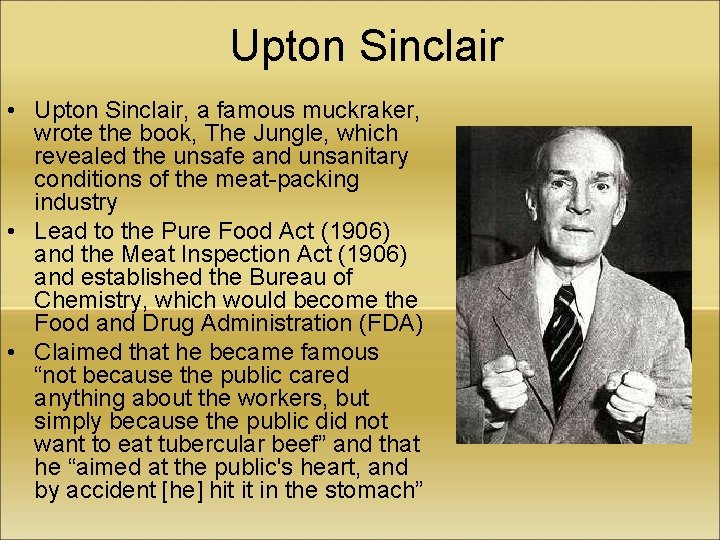 Upton Sinclair • Upton Sinclair, a famous muckraker, wrote the book, The Jungle, which