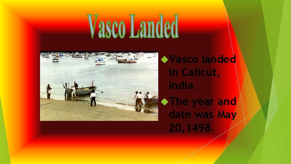 Vasco landed in Calicut, India. The year and date was May 20, 1498. Vasco landed in Calicut, India. The year and date was May 20, 1498.
