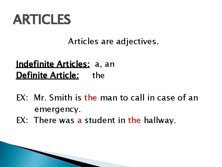 ARTICLES Articles are adjectives. Indefinite Articles: a, an Definite Article: the EX: Mr. Smith