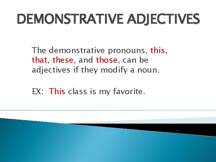 DEMONSTRATIVE ADJECTIVES The demonstrative pronouns, this, that, these, and those, can be adjectives if