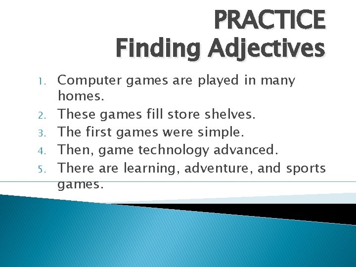 PRACTICE Finding Adjectives 1. 2. 3. 4. 5. Computer games are played in many